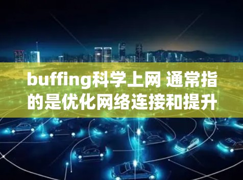 buffing科学上网 通常指的是优化网络连接和提升网络性能的技术和工具。以下是一些可能指的是的内容
