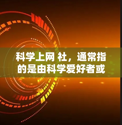 科学上网 社，通常指的是由科学爱好者或专业人士组成的网络社区，旨在分享科学知识、讨论科学话题或获取科学资源。以下是一些可能相关的信息和资源