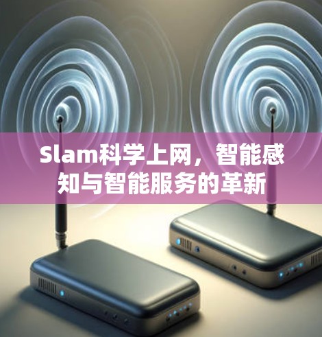 Slam科学上网，智能感知与智能服务的革新