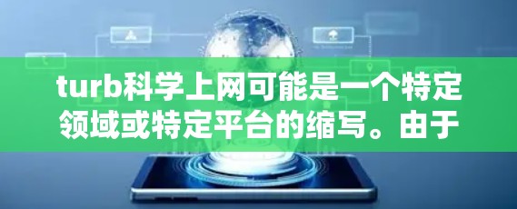 turb科学上网可能是一个特定领域或特定平台的缩写。由于turb这个词可能有不同的含义，因此需要更多的上下文来明确其具体含义。为了更好地帮助你，建议你参考以下步骤