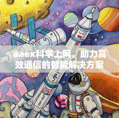 aaex科学上网，助力高效通信的智能解决方案
