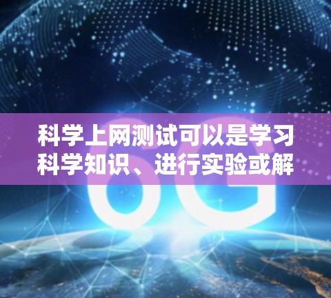 科学上网测试可以是学习科学知识、进行实验或解决问题的工具。为了确保安全和有效，以下是一些实用的建议