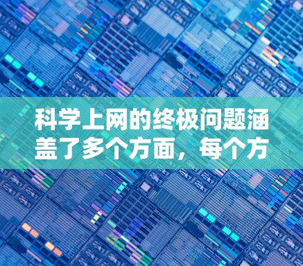科学上网的终极问题涵盖了多个方面，每个方面都可能成为保护自己和网络环境的关键因素。以下是对这些核心问题的梳理和总结
