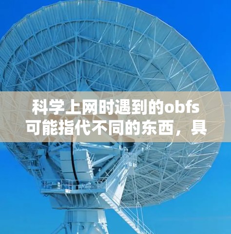 科学上网时遇到的obfs可能指代不同的东西，具体取决于上下文。以下是一些可能的解释和应对策略