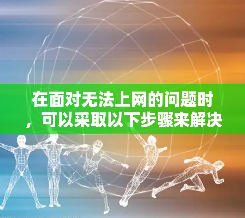 在面对无法上网的问题时，可以采取以下步骤来解决问题