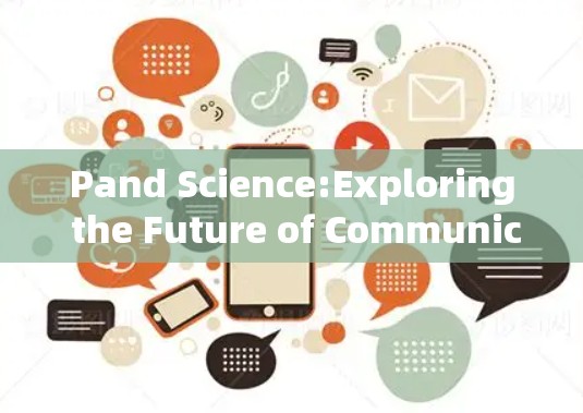 Pand Science:Exploring the Future of Communication