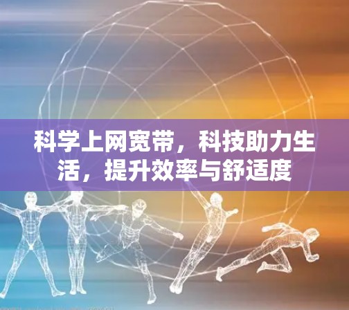科学上网宽带，科技助力生活，提升效率与舒适度