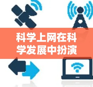 科学上网在科学发展中扮演着重要角色，它不仅提高了效率，还推动了知识共享和创新。以下是从多个角度分析科学上网的作用
