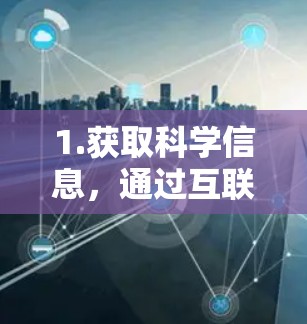 1.获取科学信息，通过互联网访问科学期刊、学术网站等获取最新研究成果