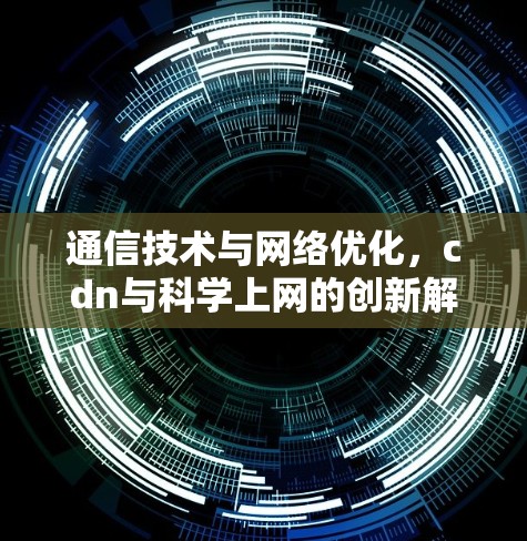 通信技术与网络优化，cdn与科学上网的创新解决方案