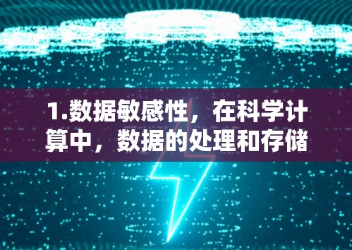 1.数据敏感性，在科学计算中，数据的处理和存储非常重要。加密技术需要确保数据在传输和存储过程中不会被未经授权的访问者获取或篡改