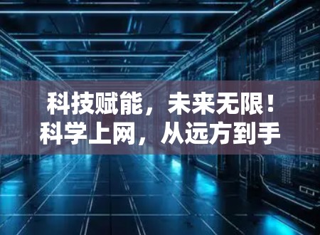 科技赋能，未来无限！科学上网，从远方到手，连接更远