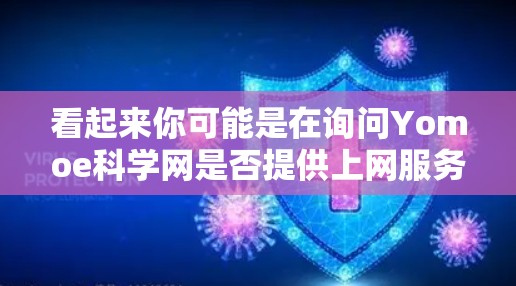 看起来你可能是在询问Yomoe科学网是否提供上网服务。以下是一些建议