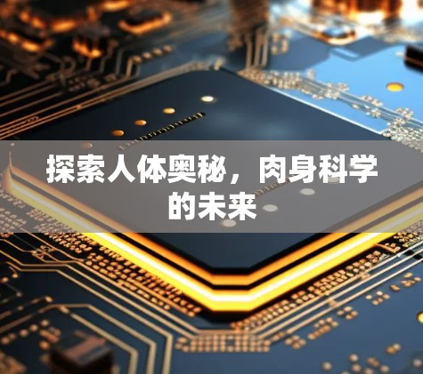 探索人体奥秘，肉身科学的未来