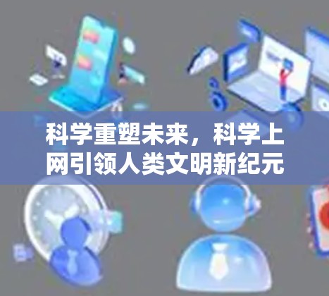 科学重塑未来，科学上网引领人类文明新纪元