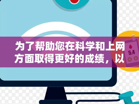 为了帮助您在科学和上网方面取得更好的成绩，以下是一些建议和方法，您可以根据自己的实际情况调整