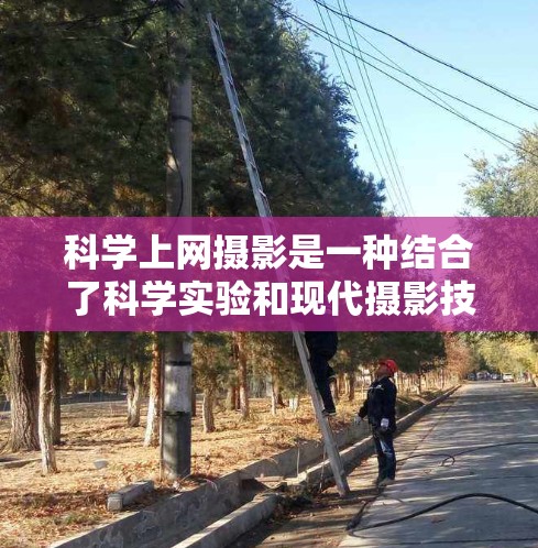 科学上网摄影是一种结合了科学实验和现代摄影技术的工具，主要用于记录实验过程中的细节、数据和结果。这种摄影工具通常结合了高速摄像机、视频编辑软件以及先进的光学设备，能够捕捉到实验中的细微变化和现象