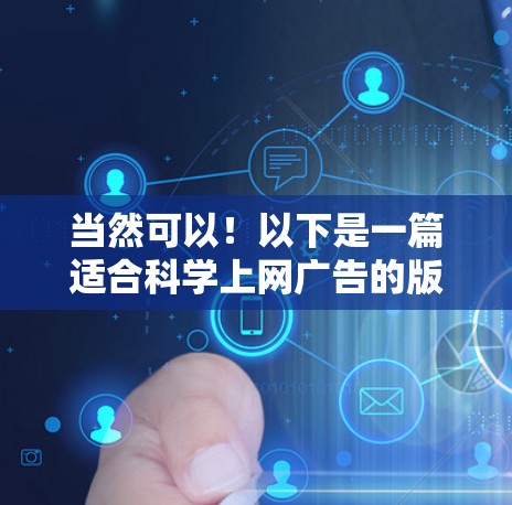 当然可以！以下是一篇适合科学上网广告的版本