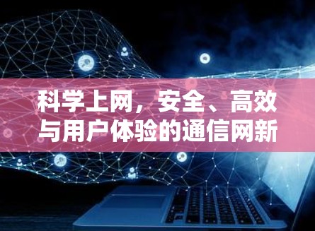 科学上网，安全、高效与用户体验的通信网新探索