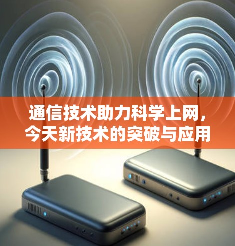 通信技术助力科学上网，今天新技术的突破与应用