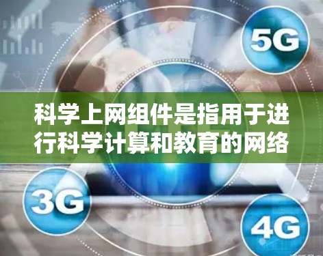 科学上网组件是指用于进行科学计算和教育的网络设备，涵盖了多种类型的设备和功能。以下是关于这些设备的详细分类和概述