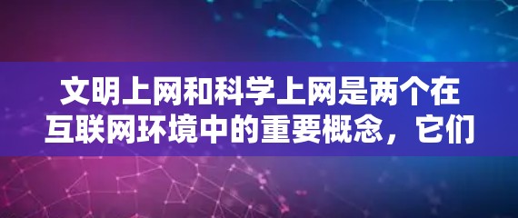 文明上网和科学上网是两个在互联网环境中的重要概念，它们各自在维护网络秩序和促进信息获取方面发挥着重要作用。以下是详细的分析和总结