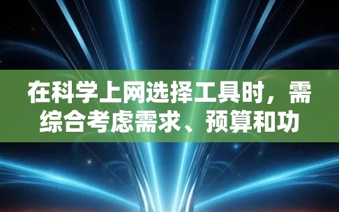 在科学上网选择工具时，需综合考虑需求、预算和功能。以下是对不同工具的详细分析，供您参考