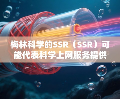 梅林科学的SSR（SSR）可能代表科学上网服务提供商，即提供科学计算和互联网服务的公司。为了全面了解梅林科学的SSR，以下是一些关键点和信息