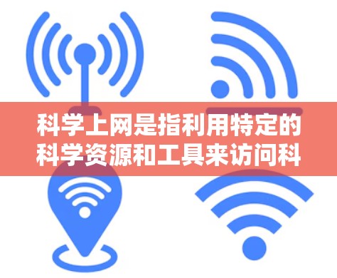 科学上网是指利用特定的科学资源和工具来访问科学知识和信息的互联网服务。以下是一个详细的步骤指南，帮助你逐步掌握科学上网的使用方法