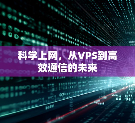 科学上网，从VPS到高效通信的未来