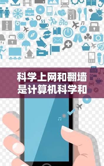 科学上网和翻墙是计算机科学和网络技术中的重要概念，以下是它们的关系、应用以及未来趋势的详细总结