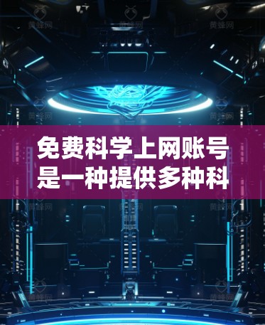 免费科学上网账号是一种提供多种科学资源的平台，旨在帮助用户访问学术论文、会议记录、课程视频和笔记等。以下是详细的总结