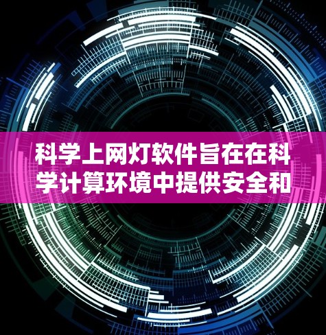 科学上网灯软件旨在在科学计算环境中提供安全和便捷的网络访问，避免被恶意软件拦截，同时保护用户的数据和隐私。以下是对科学上网灯软件的总结和建议