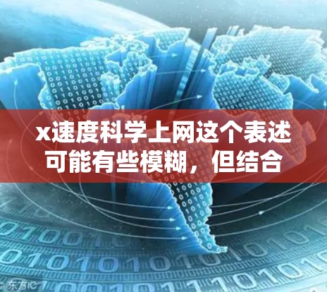 x速度科学上网这个表述可能有些模糊，但结合上下文，我可以理解为一种高效的网络连接或应用，特别是对于科学用途。以下是一些可能的解释和解决方案