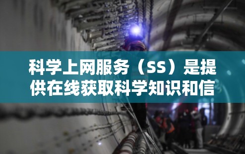 科学上网服务（SS）是提供在线获取科学知识和信息的工具，通常通过互联网获取科学资源和数据。以下是一个详细的步骤指南，帮助您顺利使用科学上网SS服务