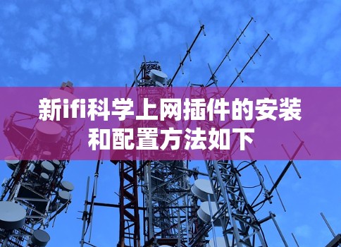 新ifi科学上网插件的安装和配置方法如下