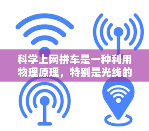 科学上网拼车是一种利用物理原理，特别是光线的折射和反射，来模拟和实现车辆拼车的效果的科技项目。以下是对科学上网拼车的详细总结