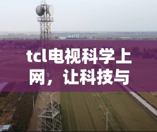 tcl电视科学上网，让科技与娱乐完美融合