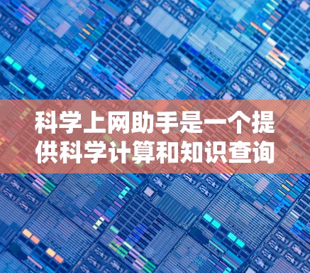 科学上网助手是一个提供科学计算和知识查询的网络工具，分为几个部分，每个部分都有其特定的功能和使用方法。以下是对科学上网助手的详细分析和总结