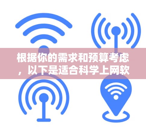 根据你的需求和预算考虑，以下是适合科学上网软件的推荐列表