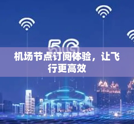 机场节点订阅体验，让飞行更高效