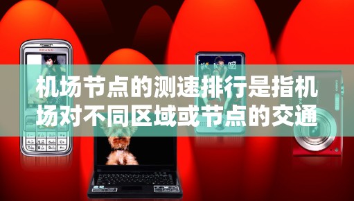 机场节点的测速排行是指机场对不同区域或节点的交通流量进行自动测速分析，以评估交通状况、优化交通管理、提升交通流量管理效率等。以下是对机场节点测速排行的详细说明