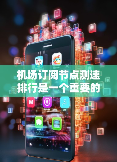 机场订阅节点测速排行是一个重要的数据分析工具，通常用于评估机场网络的运行效率、服务质量以及资源分配情况。以下是一些常见的机场订阅节点测速排行的分析要点