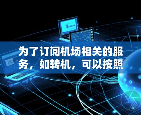 为了订阅机场相关的服务，如转机，可以按照以下步骤进行