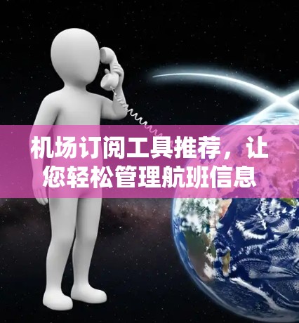 机场订阅工具推荐，让您轻松管理航班信息