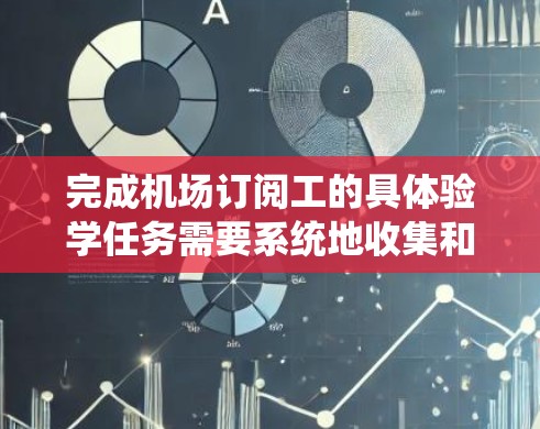 完成机场订阅工的具体验学任务需要系统地收集和准备相关资料，按照流程执行，并关注可能出现的问题并寻求帮助。以下是一个详细且结构化的指南