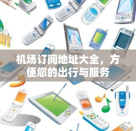 机场订阅地址大全，方便您的出行与服务