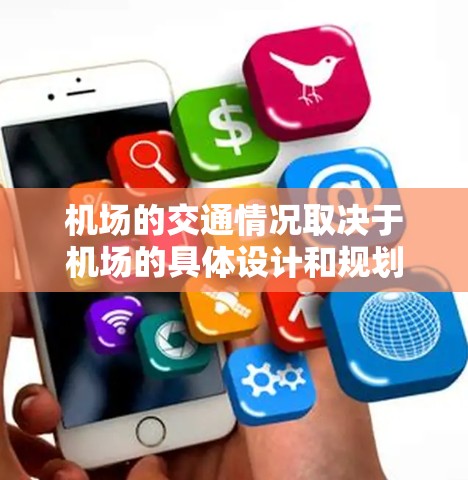 机场的交通情况取决于机场的具体设计和规划，通常机场会提供多种交通工具，包括高速列车、飞机和汽车，这些交通工具在机场内的行驶速度通常低于普通道路的速度限制。以下是一些关键信息