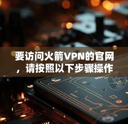 要访问火箭VPN的官网，请按照以下步骤操作