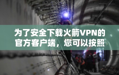 为了安全下载火箭VPN的官方客户端，您可以按照以下步骤操作